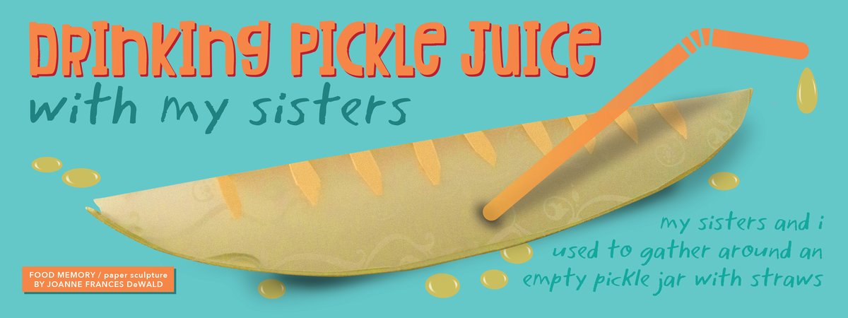 FAVE MEMORY: drinking pickle juice with my sisters by Joanne Frances DeWald