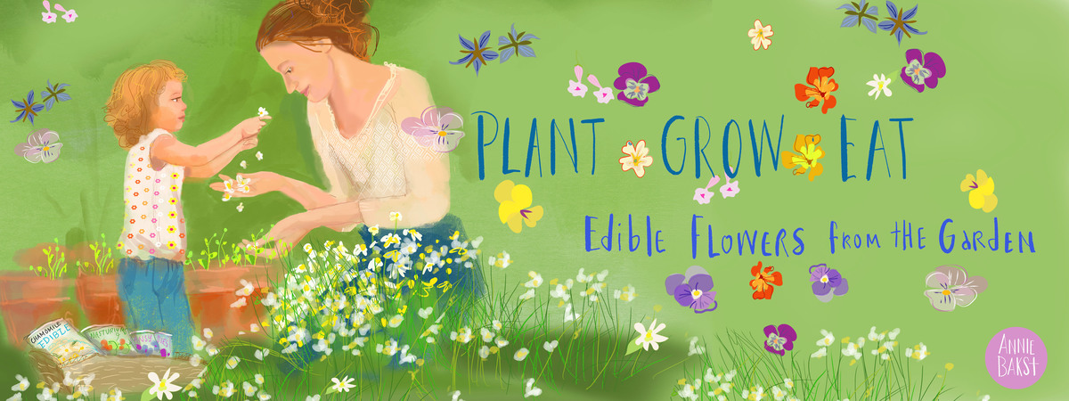 Plant, Grow, Eat, Edible flowers from your garden! by Annie Bakst