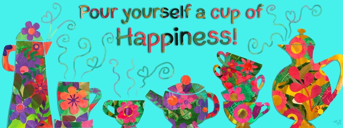 Pour Yourself a Cup of Happiness! by Michelle Goggins